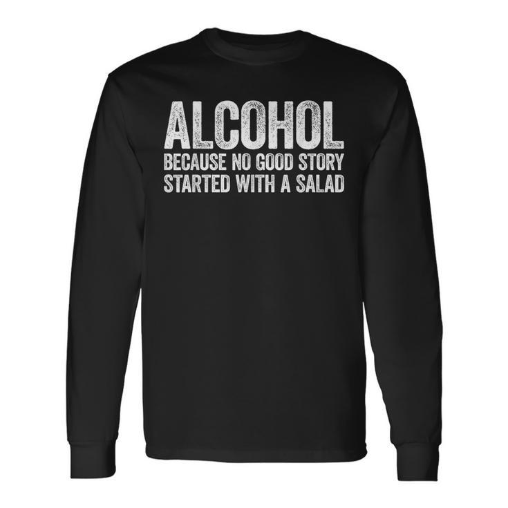 Alcohol Because No Good Story Started With A Salad Long Sleeve T-Shirt