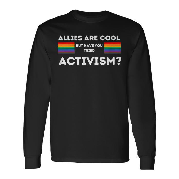 Allies Are Cool But Have You Tried Activism Pride Long Sleeve T-Shirt T-Shirt Gifts ideas