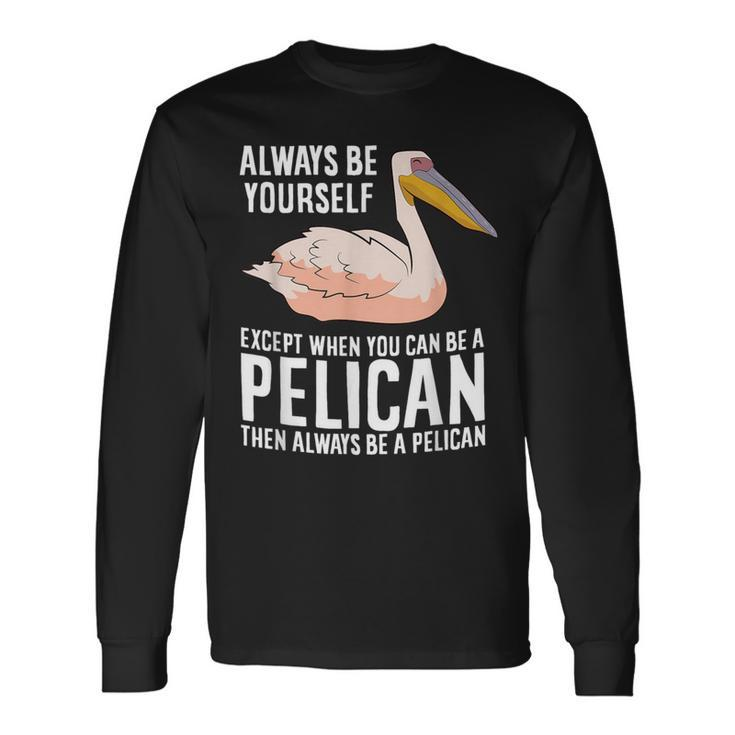 Always Be Yourself Unless You Can Be A Pelican Long Sleeve T-Shirt
