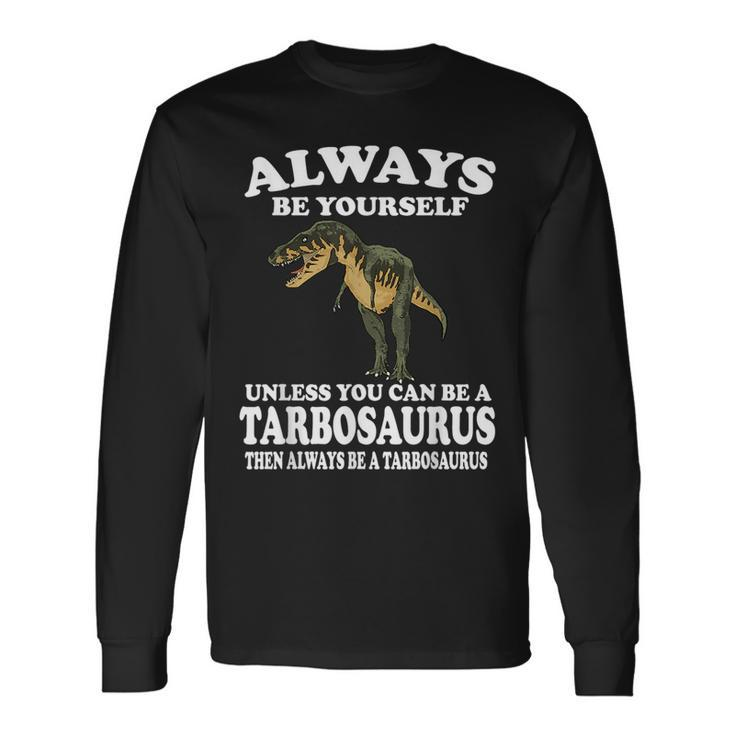 Always Be Yourself Unless You Can Be Tarbosaurus Dinosaur Long Sleeve T-Shirt