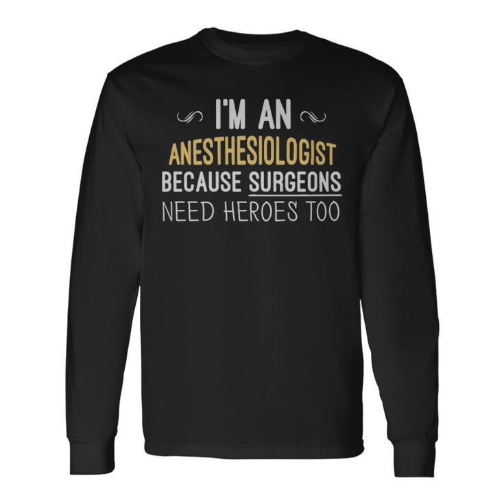 Im An Anesthesiologist Because Surgeons Need Heroes Too Im An Anesthesiologist Because Surgeons Need Heroes Too Long Sleeve T-Shirt