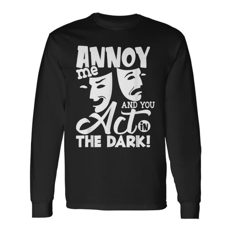 Annoy Me And You Act In The Dark Stage Theater Long Sleeve T-Shirt