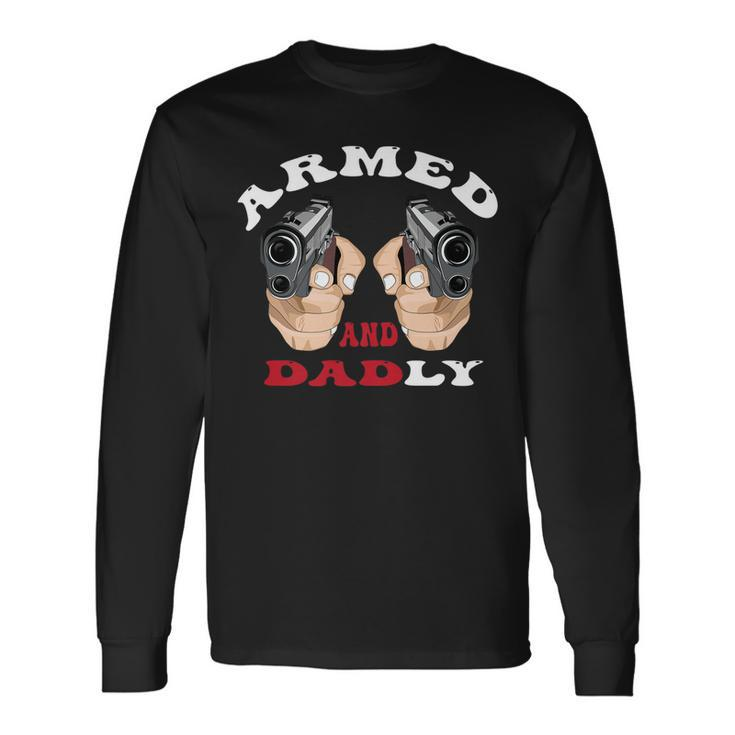 Armed And Dadly Deadly Father For Fathers Days Long Sleeve T-Shirt