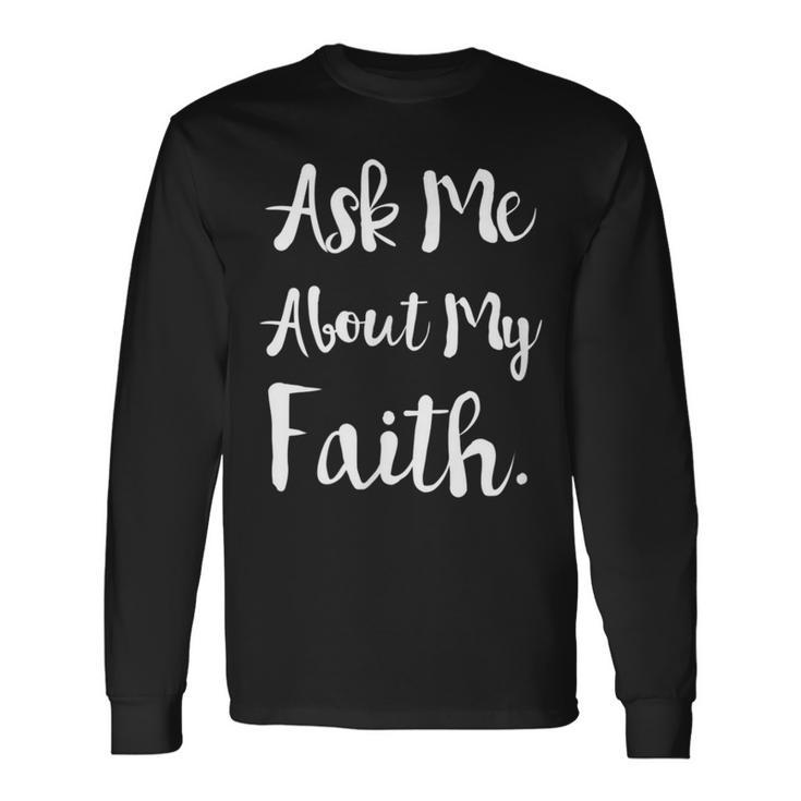 Ask Me About My Faith Long Sleeve T-Shirt