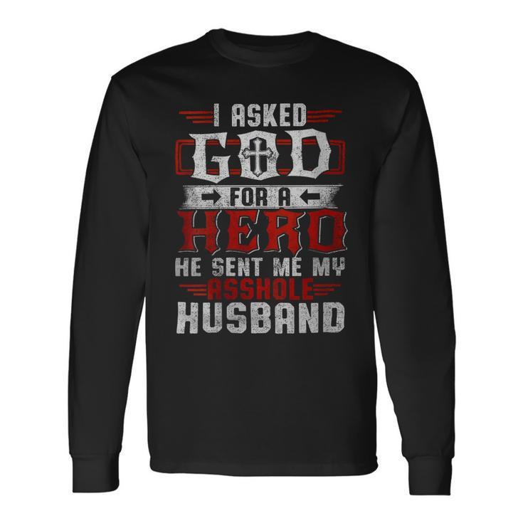 I Asked God For A Hero He Sent Me My Asshole Husband Long Sleeve T-Shirt T-Shirt Gifts ideas