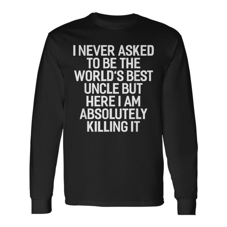 I Never Asked To Be The Worlds Best Uncle Long Sleeve T-Shirt T-Shirt