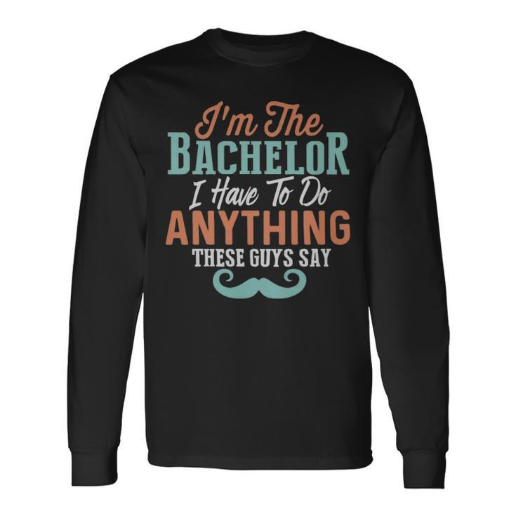 Im The Bachelor I Have To Do Anything These Guys Say Im The Bachelor I Have To Do Anything These Guys Say Long Sleeve T-Shirt