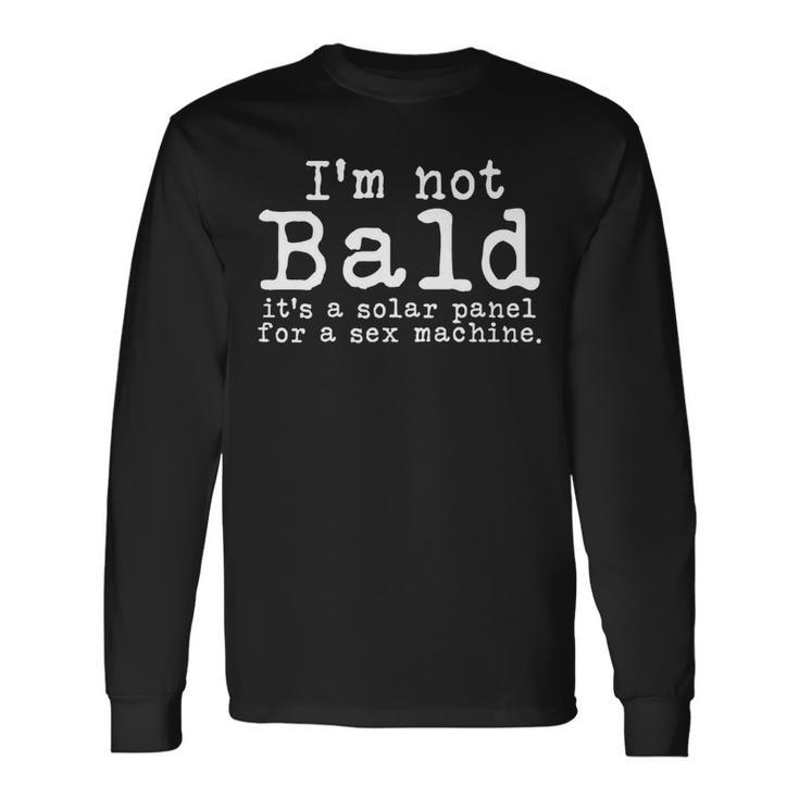 Bald Im Not Bald Its A Solar Panel For A Sex Machine Long Sleeve T-Shirt