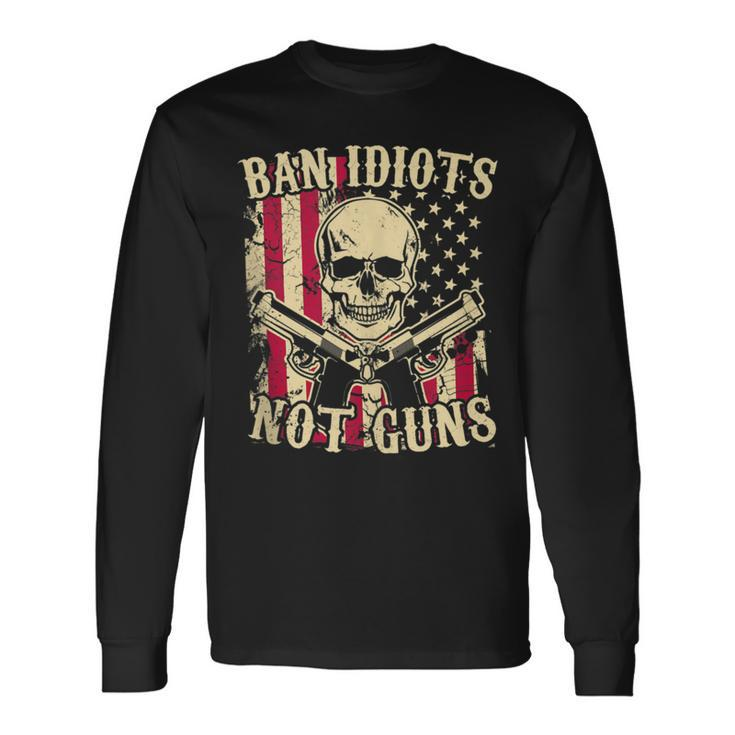 Ban Idiots Not Guns Pro Gun 2Nd Amendment Ideas Long Sleeve T-Shirt