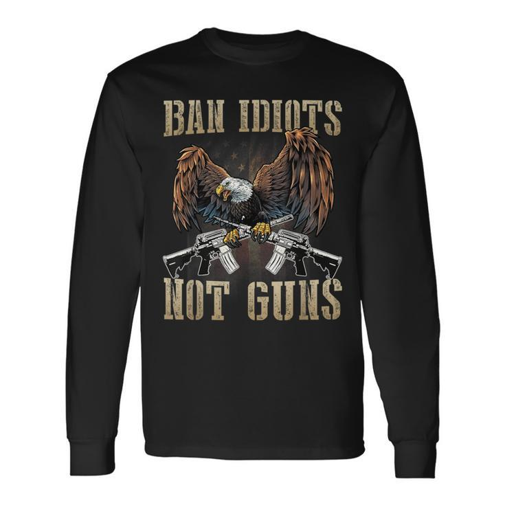 Ban Idiots Not Guns Gun Control Gun Rights Long Sleeve T-Shirt