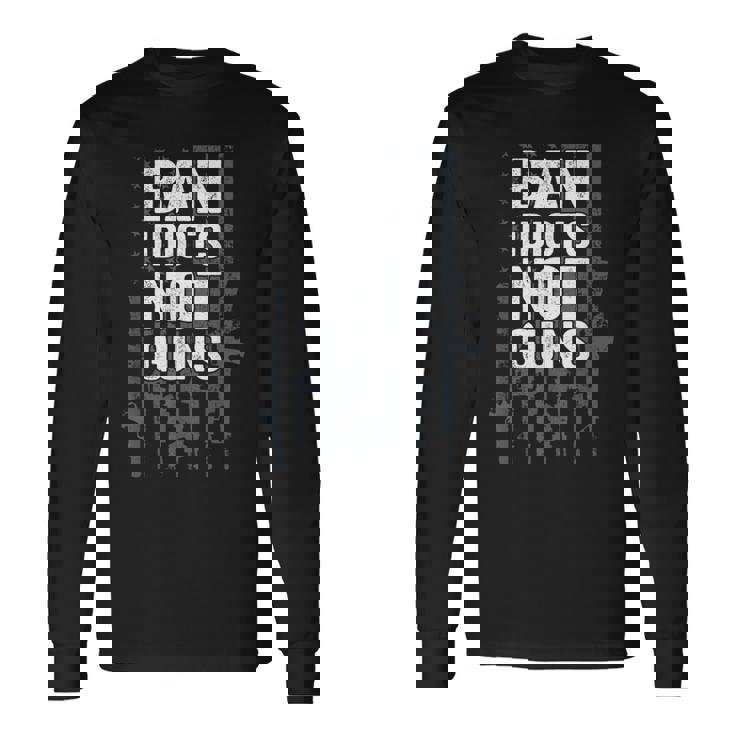 Ban Idiots Not Guns Pro Gun Quote Usa Flag 2Nd Amendment Long Sleeve T-Shirt