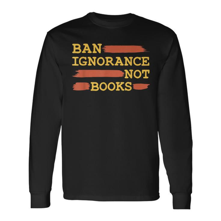 Ban Ignorance Not Books Banned Books Long Sleeve T-Shirt