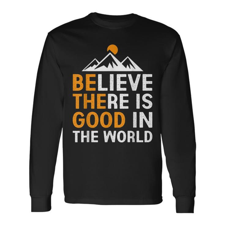 Believe There Is Good In The World Be The Good Positive Believe Long Sleeve T-Shirt