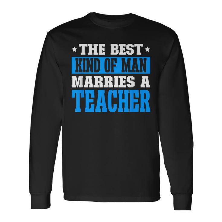 Best Kind Of Man Marries A Teacher Husband Of A Teacher Long Sleeve T-Shirt T-Shirt Gifts ideas