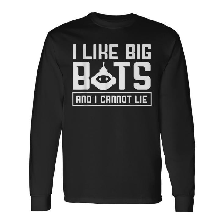 I Like Big Bots And I Cannot Lie  Robotics Engineer Long Sleeve T-Shirt
