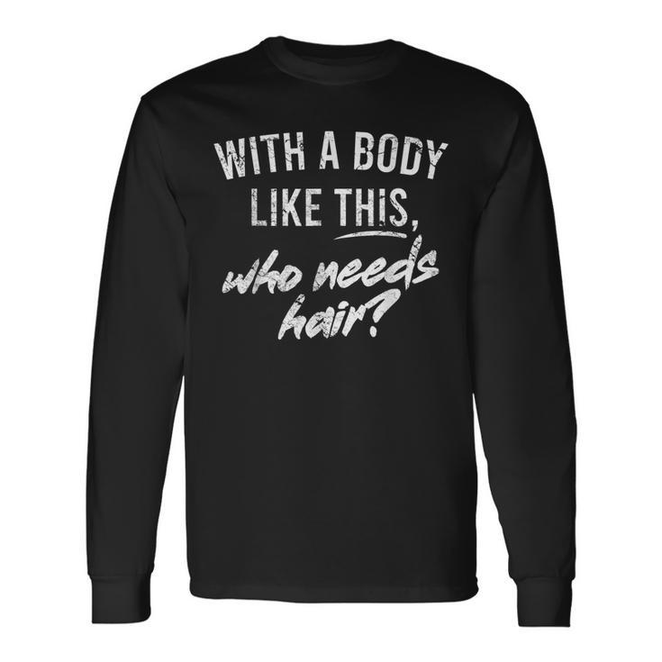 With A Body Like This Who Needs Hair Bald Dad Bod Long Sleeve T-Shirt T-Shirt