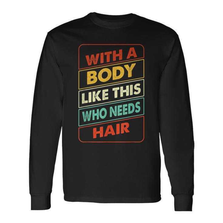 With A Body Like This Who Needs Hair Sexy Bald Dad Long Sleeve T-Shirt T-Shirt