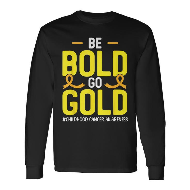Be Bold Go Gold Childhood Cancer Awareness Long Sleeve T-Shirt