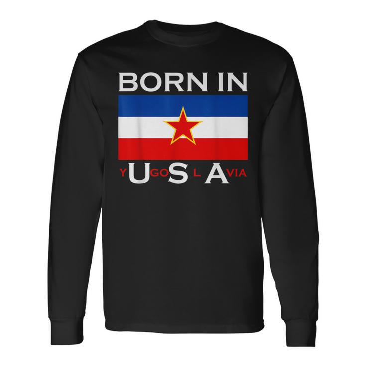 Born In Yugoslavia Yugoslavia Balkans Long Sleeve T-Shirt