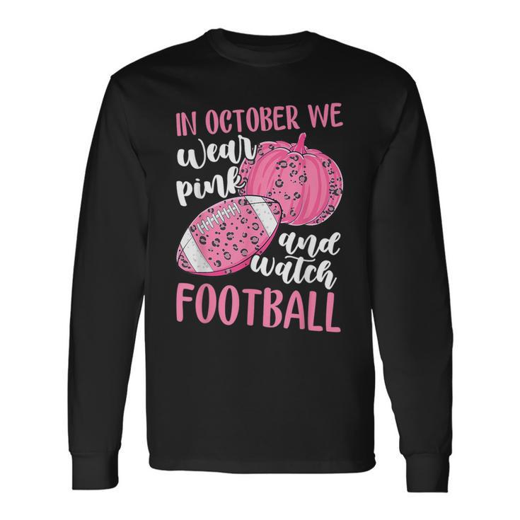 Breast Cancer In October We Wear Pink And Watch Football Long Sleeve T-Shirt