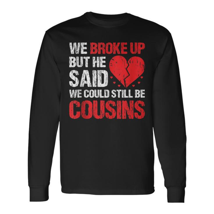 We Broke Up But He Said We Could Still Be Cousins Vintage Long Sleeve T-Shirt Gifts ideas