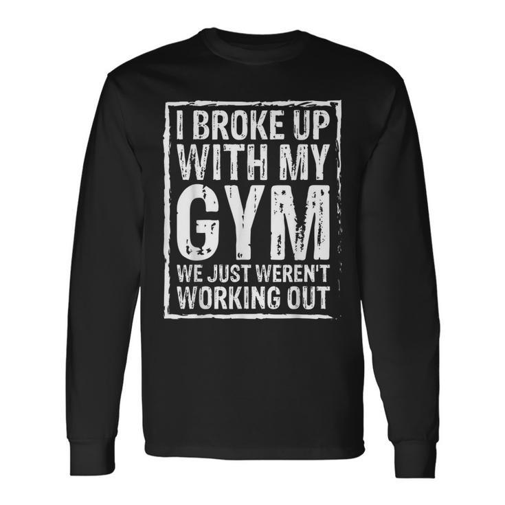 I Broke Up With My Gym We Just Werent Working Out Long Sleeve T-Shirt T-Shirt