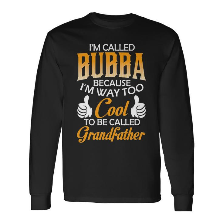 Bubba Grandpa Im Called Bubba Because Im Too Cool To Be Called Grandfather Long Sleeve T-Shirt