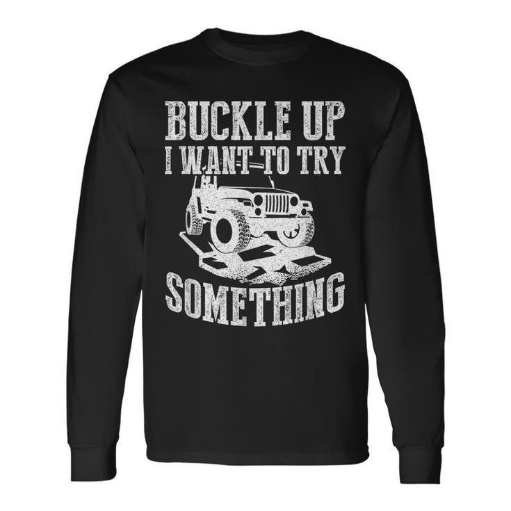 Buckle Up I Want To Try Something Off Road Long Sleeve T-Shirt