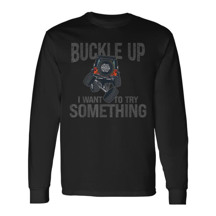 Buckle Up I Want To Try Something Offroad 4X4 Recovery Long Sleeve T-Shirt