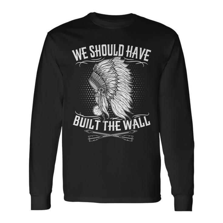 We Should Have Built A Wall Native American Quote Long Sleeve T-Shirt
