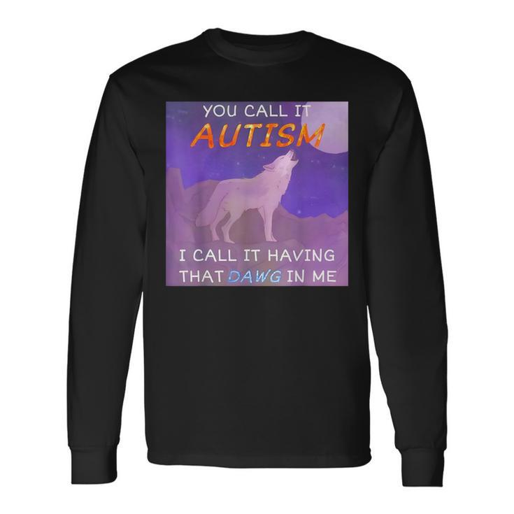 You Call It Autism I Call It Having That Dawg In Me Long Sleeve T-Shirt Gifts ideas