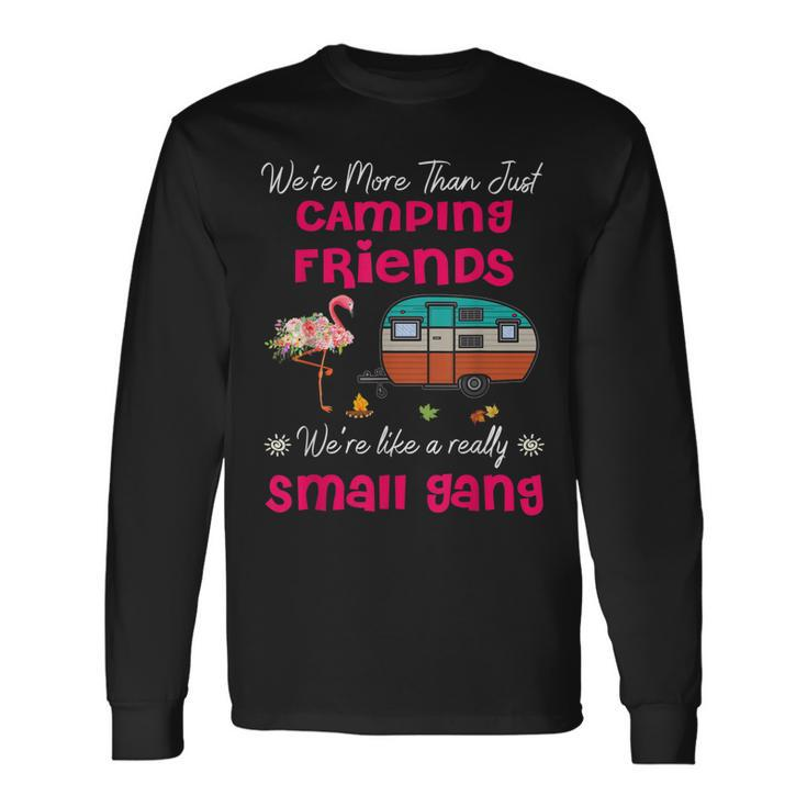 Were More Than Camping Friends Were Like A Small Gang Long Sleeve T-Shirt