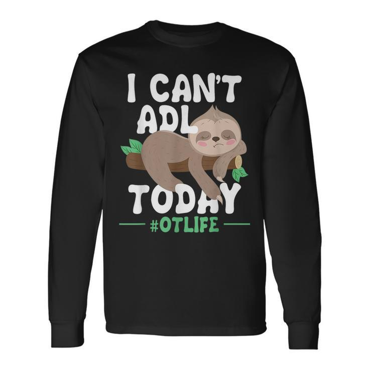 I Cant Adl Today Occupational Therapist Therapy Long Sleeve T-Shirt