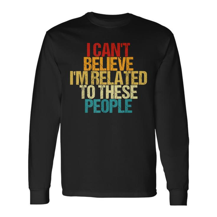 I Can't Believe I'm Related To These People Reunion Long Sleeve T-Shirt