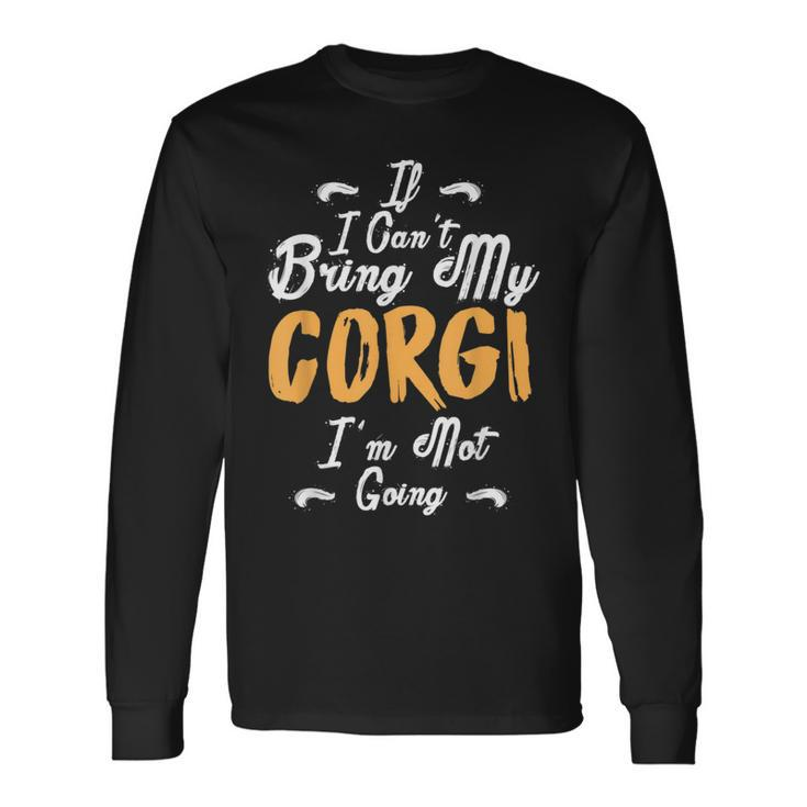 If I Cant Bring My Corgi Im Not Going Love Long Sleeve T-Shirt