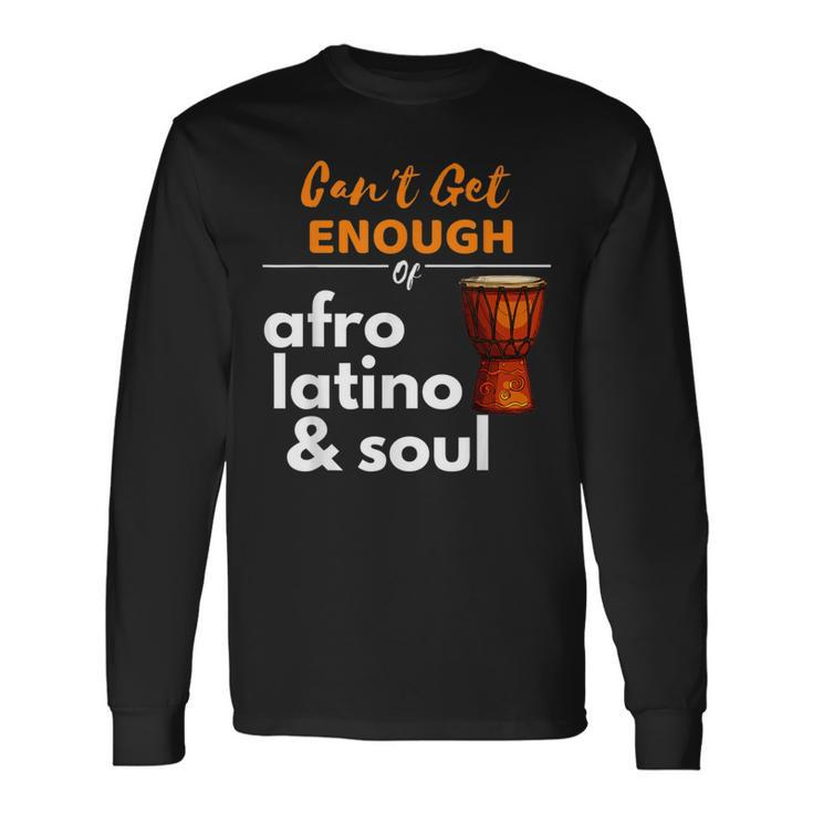 Can't Get Enough Of Afro Latino And Soul Diaspora Long Sleeve T-Shirt