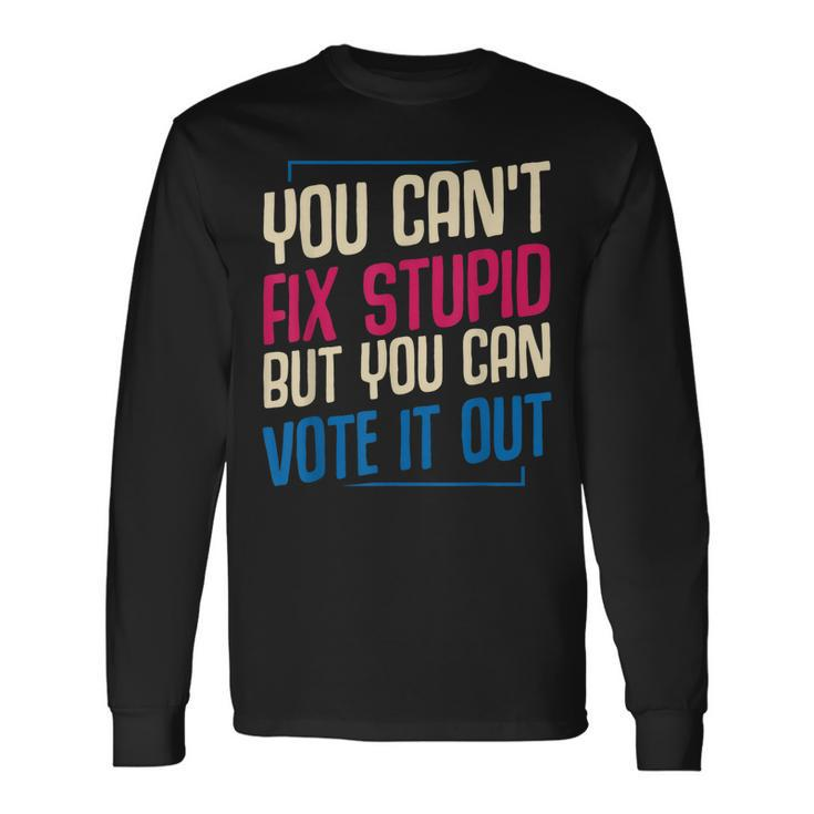You Cant Fix Stupid But You Can Vote It Out Anti Trump Usa Long Sleeve T-Shirt T-Shirt
