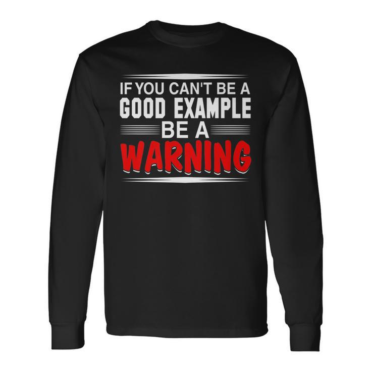 If You Cant Be A Good Example Be A Warning T Long Sleeve T-Shirt