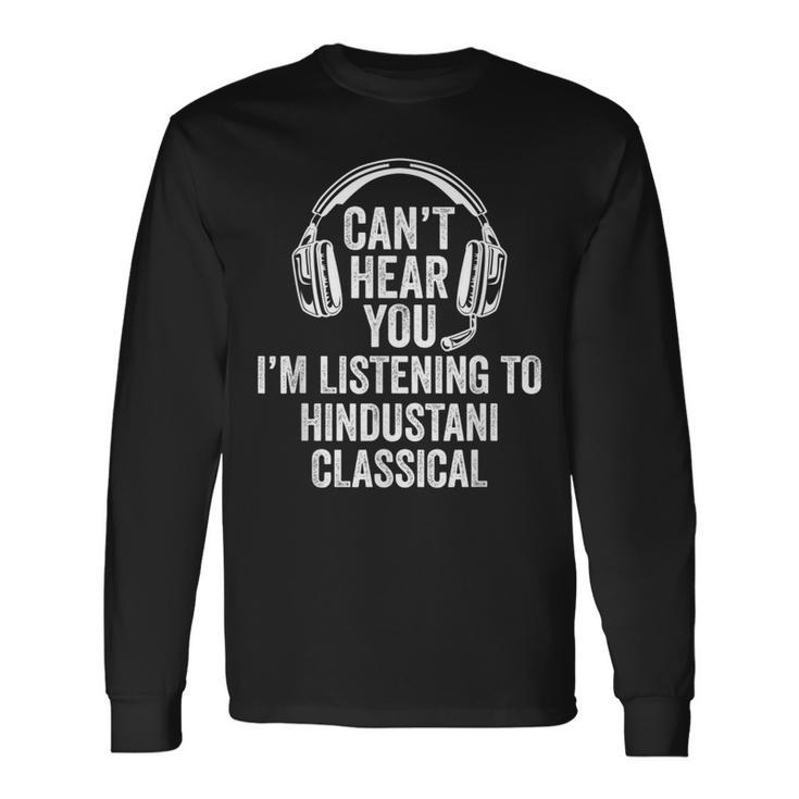 I Can't Hear You Listening To Hindustani Classical Long Sleeve T-Shirt