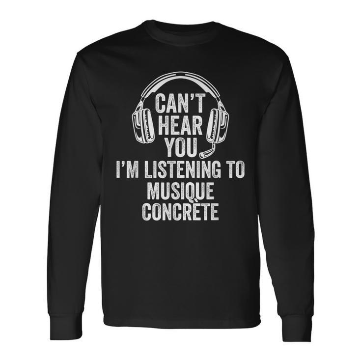 I Can't Hear You Listening To Musique Concrète Long Sleeve T-Shirt