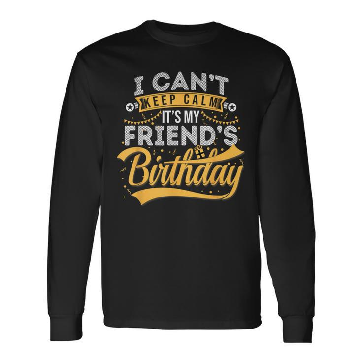 I Can't Keep Calm It's My Friend's Birthday Happy Long Sleeve T-Shirt