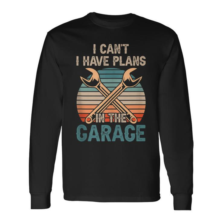 I Cant I Have Plans In The Garage Car Mechanic Hobby Tools Long Sleeve T-Shirt