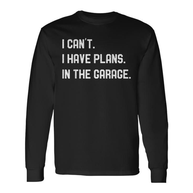 I Cant I Have Plans In The Garage  Mechanics Long Sleeve T-Shirt