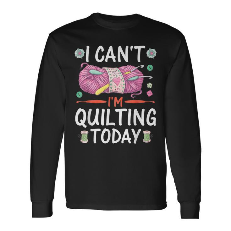 I Cant Im Quilting Today Sewing Quotes Long Sleeve T-Shirt T-Shirt Gifts ideas