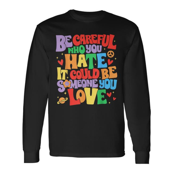 Be Careful Who You Hate It Could Be Someone You Love Lgbt Long Sleeve T-Shirt T-Shirt