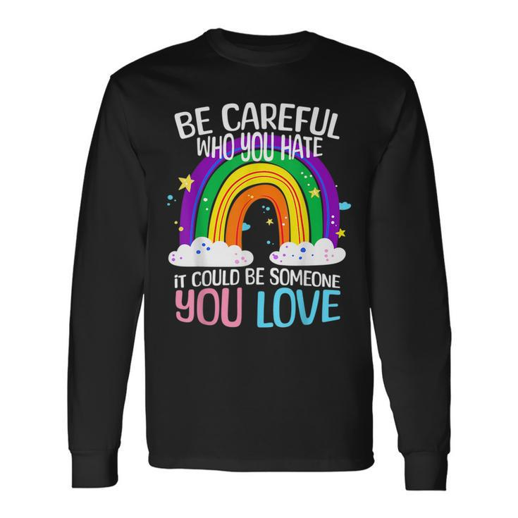 Be Careful Who You Hate It Could Be Someone You Love Lgbtq Long Sleeve T-Shirt T-Shirt