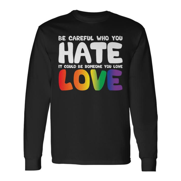 Be Careful Who You Hate It Could Be Someone You Love Pride Long Sleeve T-Shirt T-Shirt