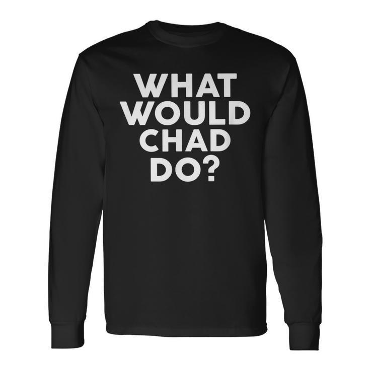 What Would Chad Do Name Long Sleeve T-Shirt