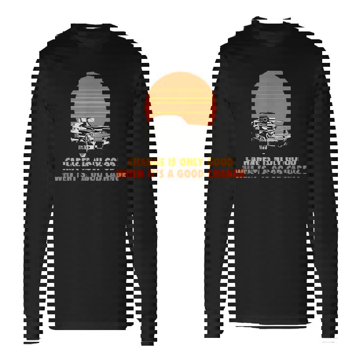 Change Is Only Good When Its A Good Change Long Sleeve T-Shirt T-Shirt