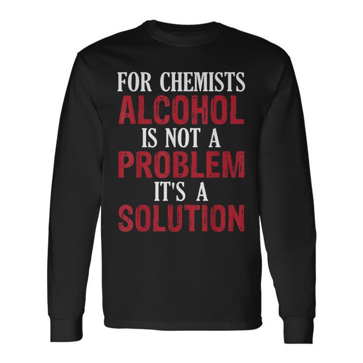 For Chemists Alcohol Is Not A Problem Its A Solution Long Sleeve T-Shirt T-Shirt